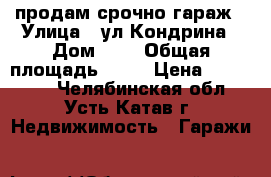 продам срочно гараж › Улица ­ ул.Кондрина › Дом ­ 9 › Общая площадь ­ 24 › Цена ­ 120 000 - Челябинская обл., Усть-Катав г. Недвижимость » Гаражи   